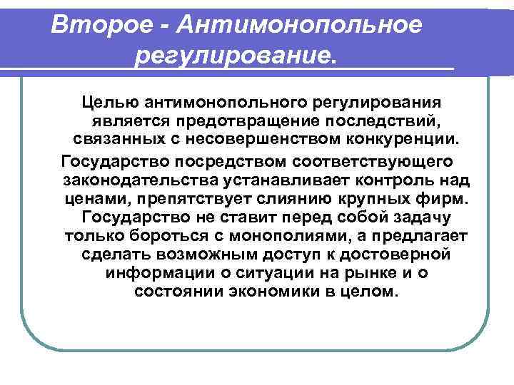Второе - Антимонопольное регулирование. Целью антимонопольного регулирования является предотвращение последствий, связанных с несовершенством конкуренции.
