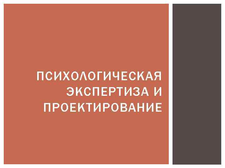 ПСИХОЛОГИЧЕСКАЯ ЭКСПЕРТИЗА И ПРОЕКТИРОВАНИЕ 