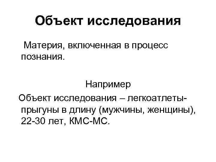 Объект исследования Материя, включенная в процесс познания. Например Объект исследования – легкоатлетыпрыгуны в длину