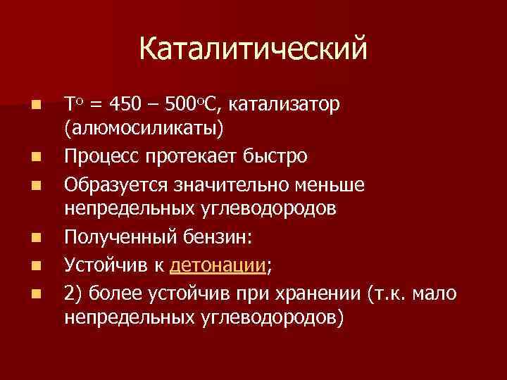 Каталитический n n n To = 450 – 500 o. C, катализатор (алюмосиликаты) Процесс
