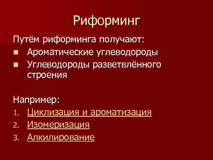 Риформинг Путём риформинга получают: n Ароматические углеводороды n Углеводороды разветвлённого строения Например: 1. Циклизация
