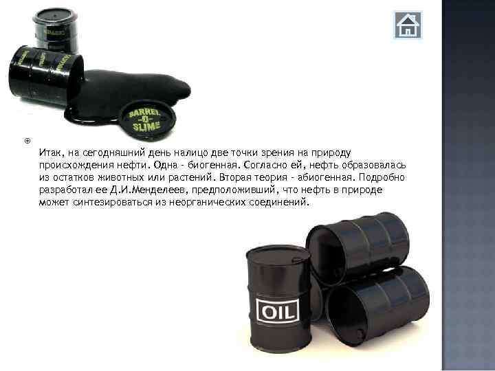  Итак, на сегодняшний день налицо две точки зрения на природу происхождения нефти. Одна