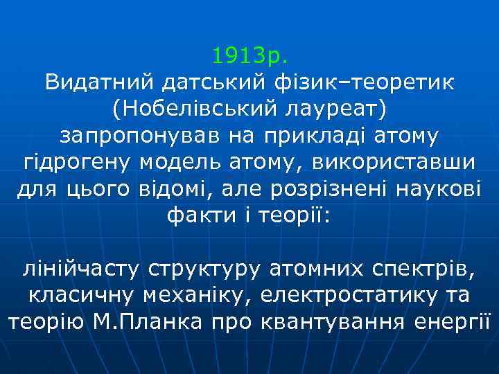 1913 р. Видатний датський фізик–теоретик (Нобелівський лауреат) запропонував на прикладі атому гідрогену модель атому,