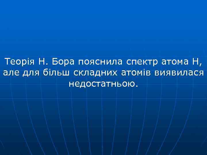Теорія Н. Бора пояснила спектр атома Н, але для більш складних атомів виявилася недостатньою.