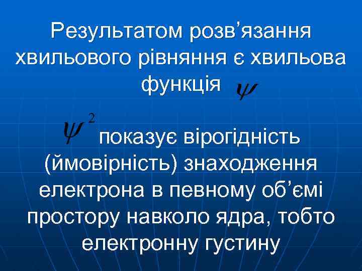 Результатом розв’язання хвильового рівняння є хвильова функція показує вірогідність (ймовірність) знаходження електрона в певному