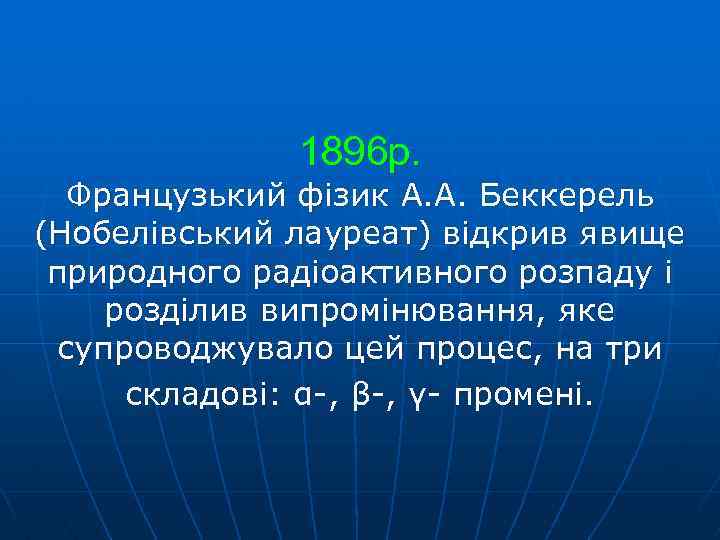 1896 р. Французький фізик А. А. Беккерель (Нобелівський лауреат) відкрив явище природного радіоактивного розпаду