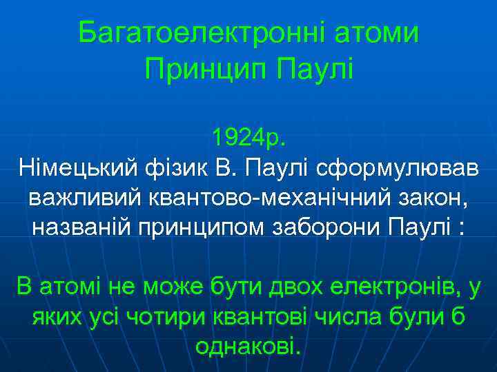 Багатоелектронні атоми Принцип Паулі 1924 р. Німецький фізик В. Паулі сформулював важливий квантово-механічний закон,