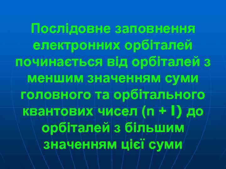Послідовне заповнення електронних орбіталей починається від орбіталей з меншим значенням суми головного та орбітального
