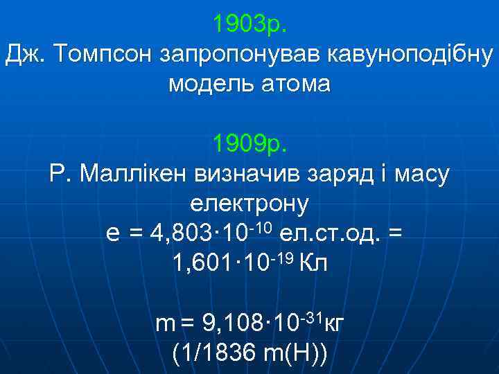 1903 р. Дж. Томпсон запропонував кавуноподібну модель атома 1909 р. Р. Маллікен визначив заряд