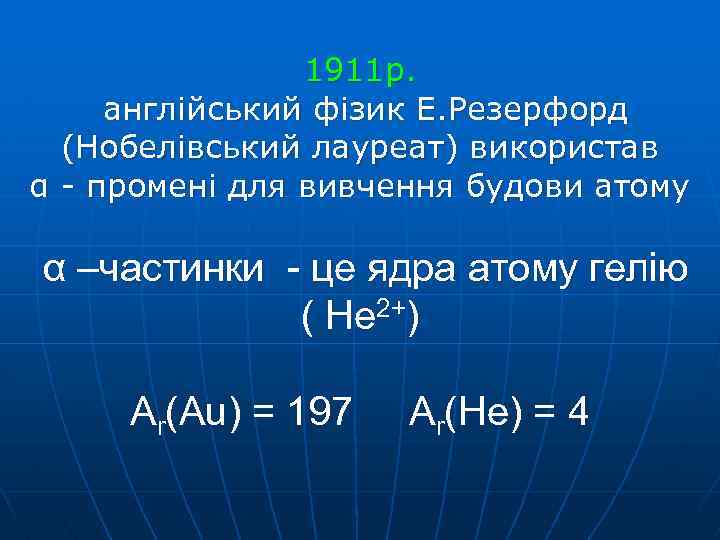 1911 р. англійський фізик Е. Резерфорд (Нобелівський лауреат) використав α - промені для вивчення