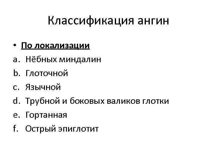 Классификация ангин • По локализации a. Нёбных миндалин b. Глоточной c. Язычной d. Трубной