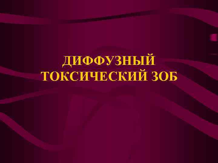 ДИФФУЗНЫЙ ТОКСИЧЕСКИЙ ЗОБ 