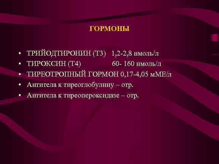 ГОРМОНЫ • • • ТРИЙОДТИРОНИН (Т 3) 1, 2 -2, 8 нмоль/л ТИРОКСИН (Т