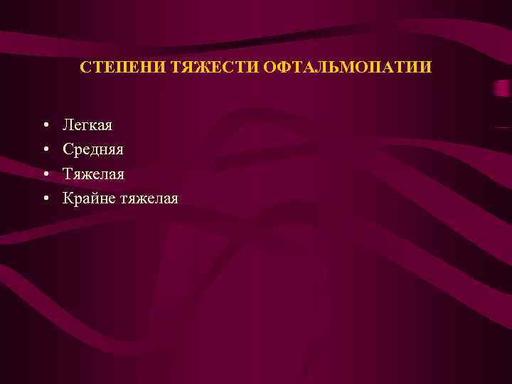 СТЕПЕНИ ТЯЖЕСТИ ОФТАЛЬМОПАТИИ • • Легкая Средняя Тяжелая Крайне тяжелая 