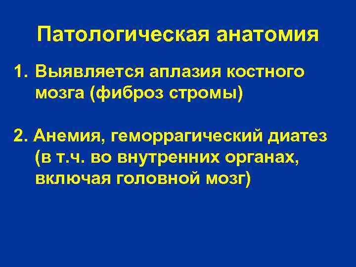 Патологическая анатомия 1. Выявляется аплазия костного мозга (фиброз стромы) 2. Анемия, геморрагический диатез (в
