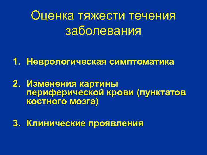 Оценка тяжести течения заболевания 1. Неврологическая симптоматика 2. Изменения картины периферической крови (пунктатов костного