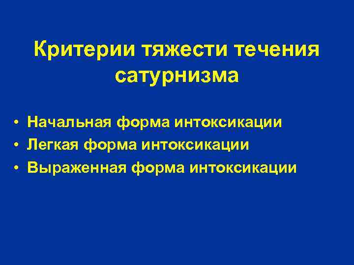 Критерии тяжести течения сатурнизма • Начальная форма интоксикации • Легкая форма интоксикации • Выраженная