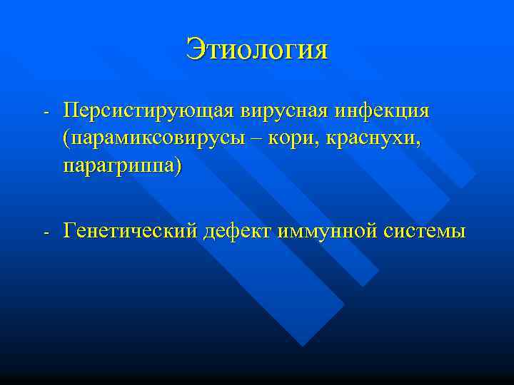 Этиология - Персистирующая вирусная инфекция (парамиксовирусы – кори, краснухи, парагриппа) - Генетический дефект иммунной