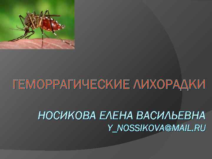 ГЕМОРРАГИЧЕСКИЕ ЛИХОРАДКИ НОСИКОВА ЕЛЕНА ВАСИЛЬЕВНА Y_NOSSIKOVA@MAIL. RU 