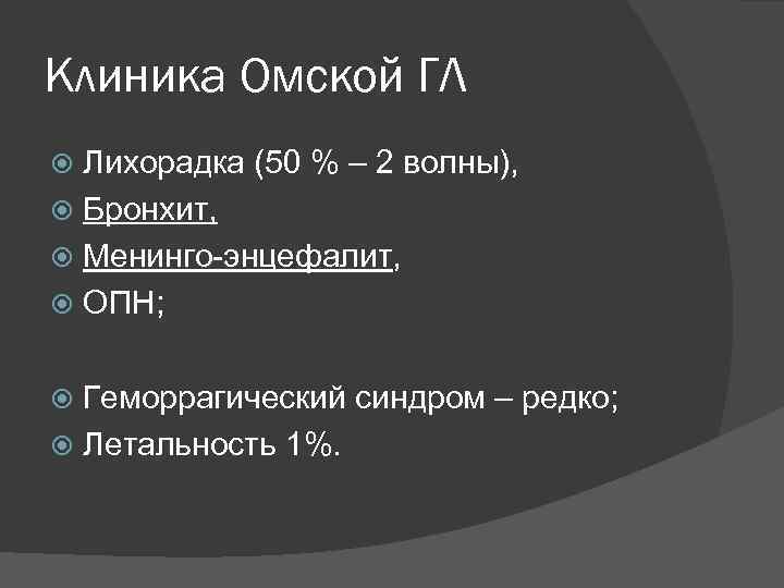 Клиника Омской ГЛ Лихорадка (50 % – 2 волны), Бронхит, Менинго-энцефалит, ОПН; Геморрагический синдром