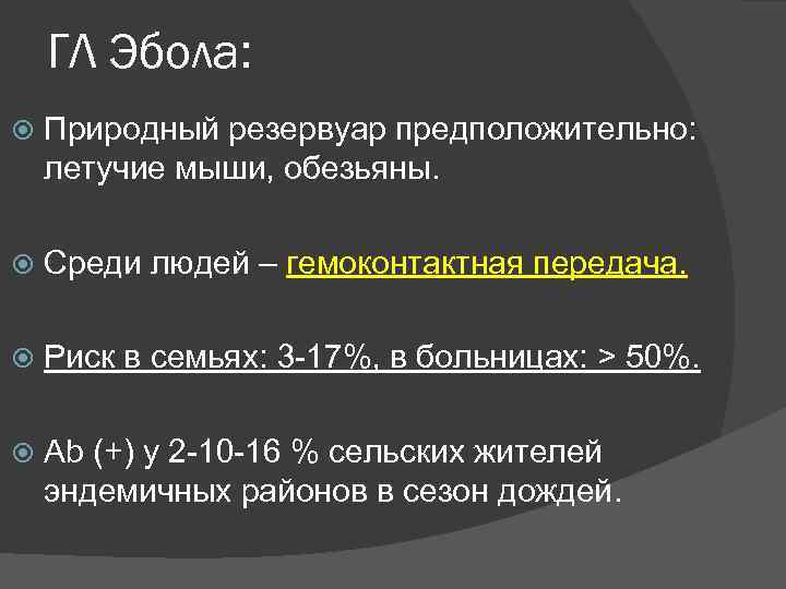 ГЛ Эбола: Природный резервуар предположительно: летучие мыши, обезьяны. Среди людей – гемоконтактная передача. Риск