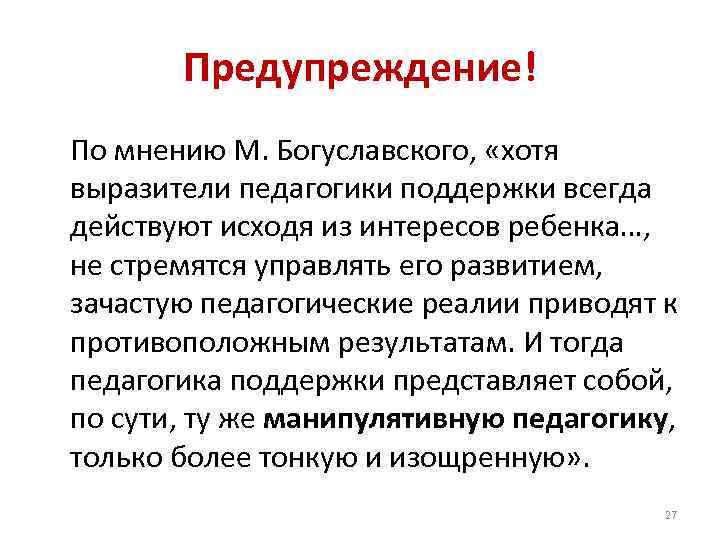 Предупреждение! По мнению М. Богуславского, «хотя выразители педагогики поддержки всегда действуют исходя из интересов