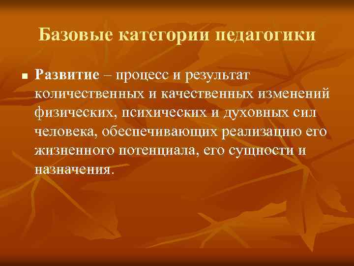 Базовые категории педагогики n Развитие – процесс и результат количественных и качественных изменений физических,