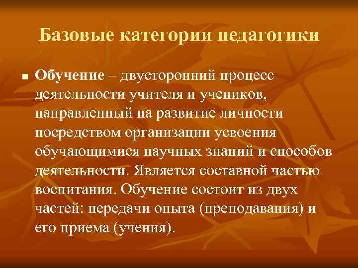 Базовые категории педагогики n Обучение – двусторонний процесс деятельности учителя и учеников, направленный на