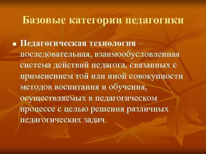 Базовые категории педагогики n Педагогическая технология – последовательная, взаимообусловленная система действий педагога, связанных с