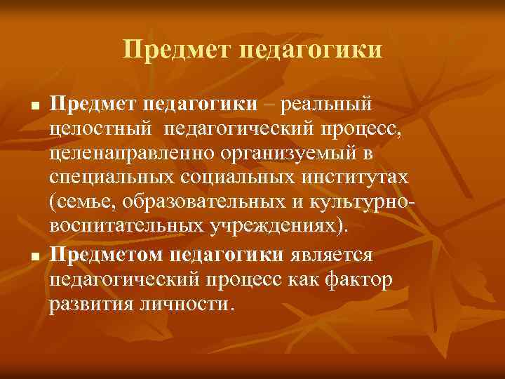 Предмет педагогики n n Предмет педагогики – реальный целостный педагогический процесс, целенаправленно организуемый в