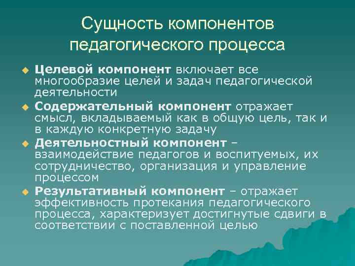 Сущность компонентов педагогического процесса u u Целевой компонент включает все многообразие целей и задач