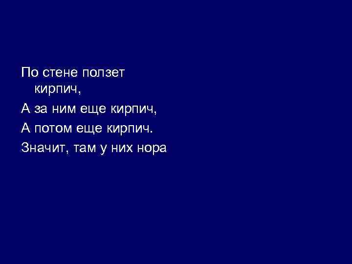 По стене ползет кирпич, А за ним еще кирпич, А потом еще кирпич. Значит,