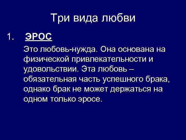 Три вида любви 1. ЭРОС Это любовь-нужда. Она основана на физической привлекательности и удовольствии.