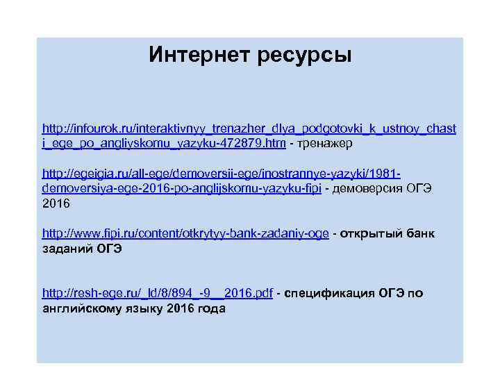 Интернет ресурсы http: //infourok. ru/interaktivnyy_trenazher_dlya_podgotovki_k_ustnoy_chast i_ege_po_angliyskomu_yazyku-472879. htm - тренажер http: //egeigia. ru/all-ege/demoversii-ege/inostrannye-yazyki/1981 demoversiya-ege-2016 -po-anglijskomu-yazyku-fipi