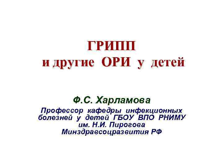 ГРИПП и другие ОРИ у детей Ф. С. Харламова Профессор кафедры инфекционных болезней у