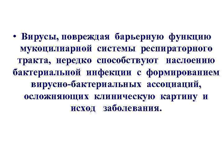  • Вирусы, повреждая барьерную функцию мукоцилиарной системы респираторного тракта, нередко способствуют наслоению бактериальной
