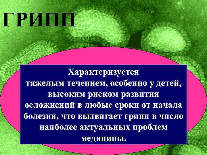 ГРИПП Характеризуется тяжелым течением, особенно у детей, высоким риском развития осложнений в любые сроки