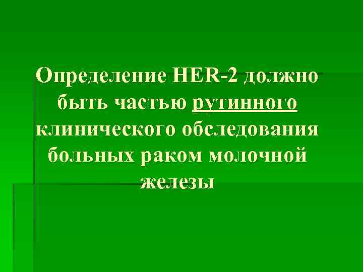 Определение HER-2 должно быть частью рутинного клинического обследования больных раком молочной железы 