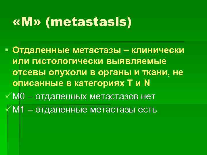  «M» (metastasis) § Отдаленные метастазы – клинически или гистологически выявляемые отсевы опухоли в