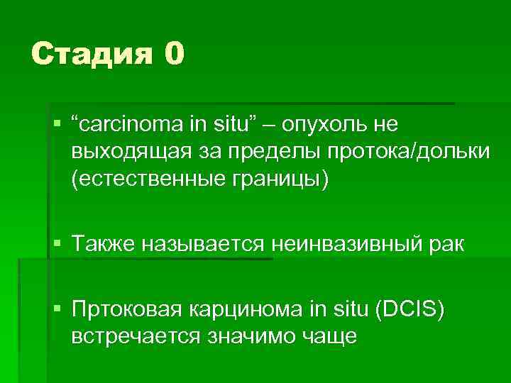 Стадия 0 § “carcinoma in situ” – опухоль не выходящая за пределы протока/дольки (естественные