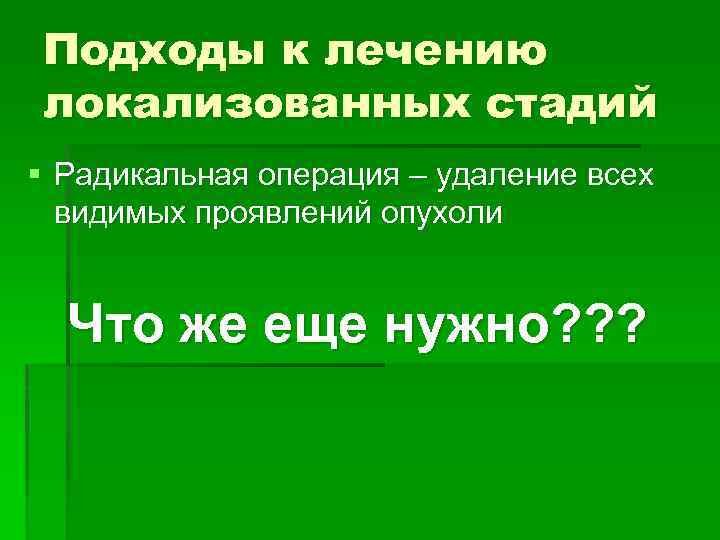 Подходы к лечению локализованных стадий § Радикальная операция – удаление всех видимых проявлений опухоли