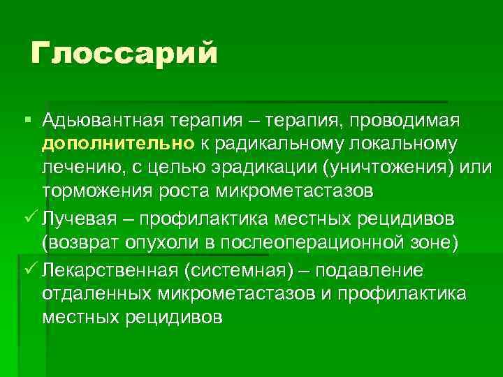 Глоссарий § Адьювантная терапия – терапия, проводимая дополнительно к радикальному локальному лечению, с целью