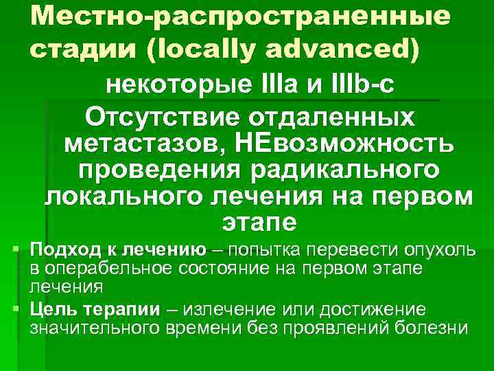 Местно-распространенные стадии (locally advanced) некоторые IIIa и IIIb-с Отсутствие отдаленных метастазов, НЕвозможность проведения радикального