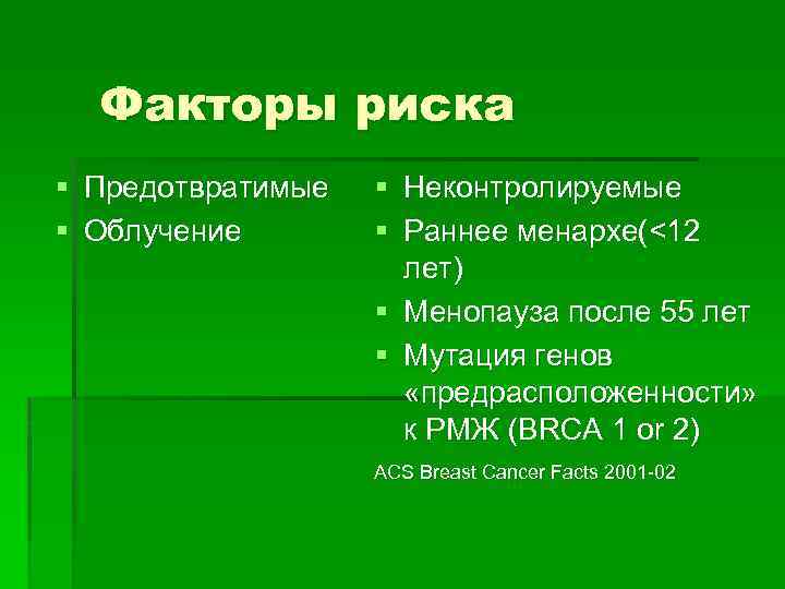 Факторы риска § Предотвратимые § Облучение § Неконтролируемые § Раннее менархе(<12 лет) § Менопауза