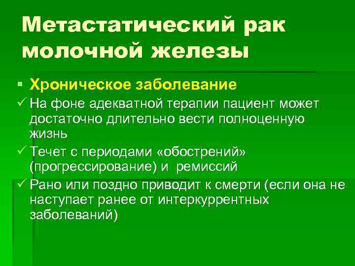 Метастатический рак молочной железы § Хроническое заболевание ü На фоне адекватной терапии пациент может