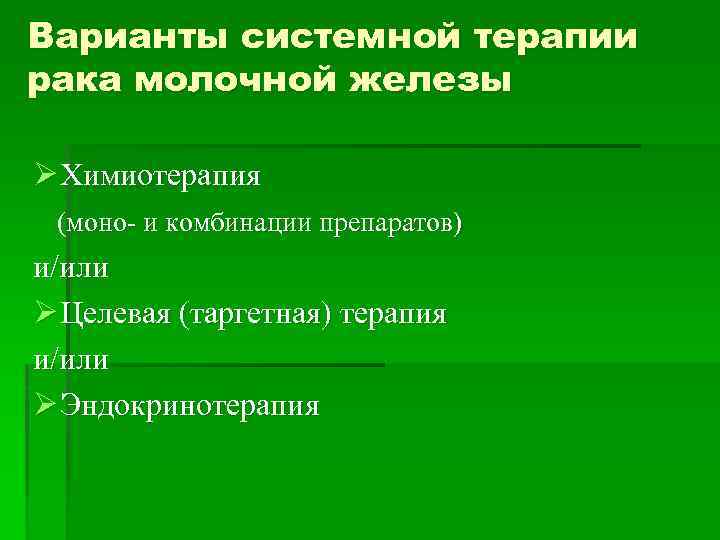 Варианты системной терапии рака молочной железы Ø Химиотерапия (моно- и комбинации препаратов) и/или Ø