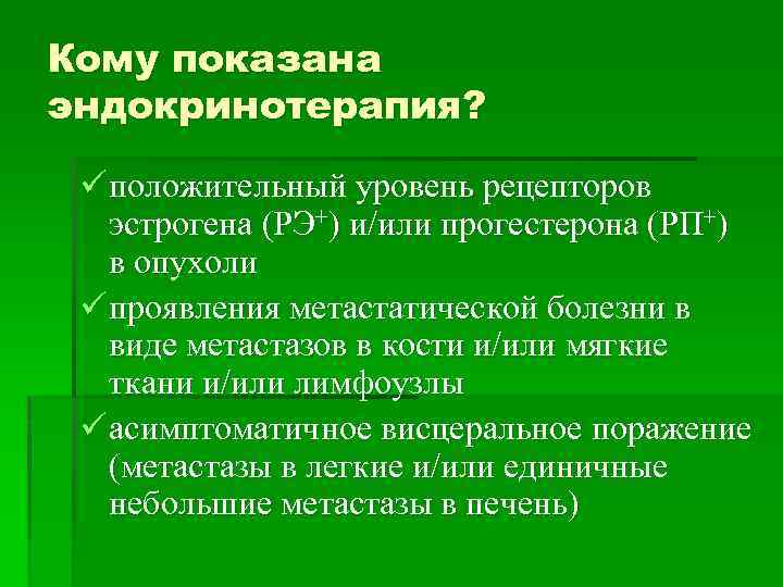 Кому показана эндокринотерапия? ü положительный уровень рецепторов эстрогена (РЭ+) и/или прогестерона (РП+) в опухоли