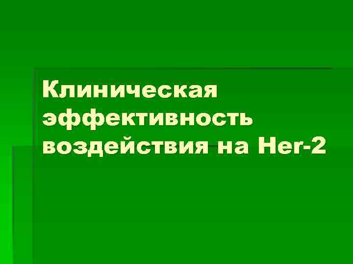 Клиническая эффективность воздействия на Her-2 