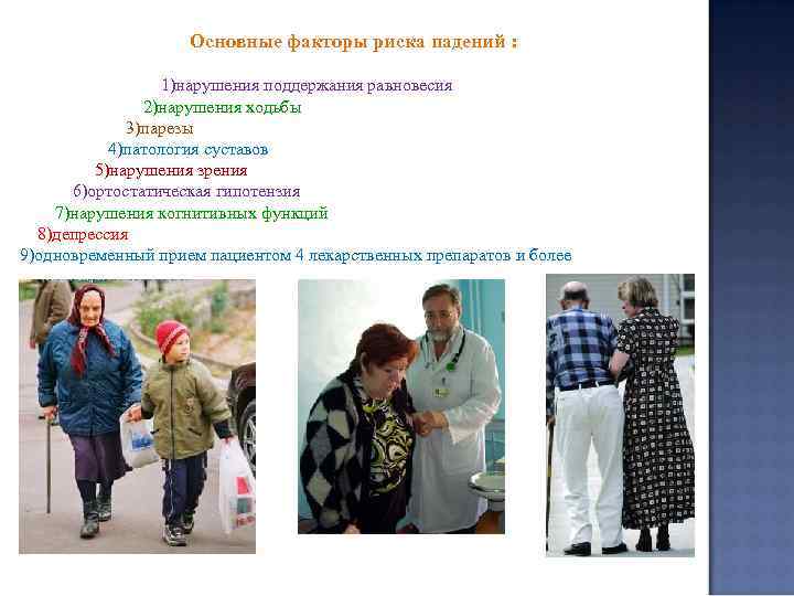 Основные факторы риска падений : 1)нарушения поддержания равновесия 2)нарушения ходьбы 3)парезы 4)патология суставов 5)нарушения