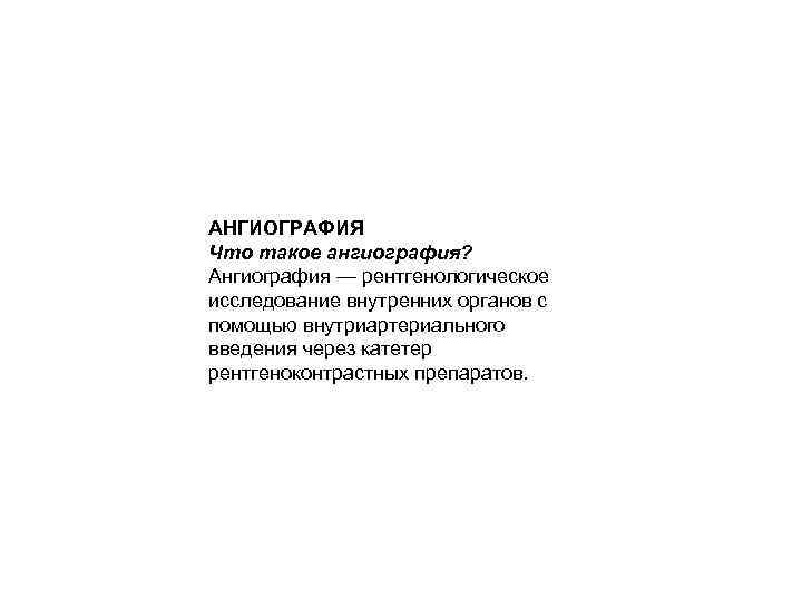 АНГИОГРАФИЯ Что такое ангиография? Ангиография — рентгенологическое исследование внутренних органов с помощью внутриартериального введения